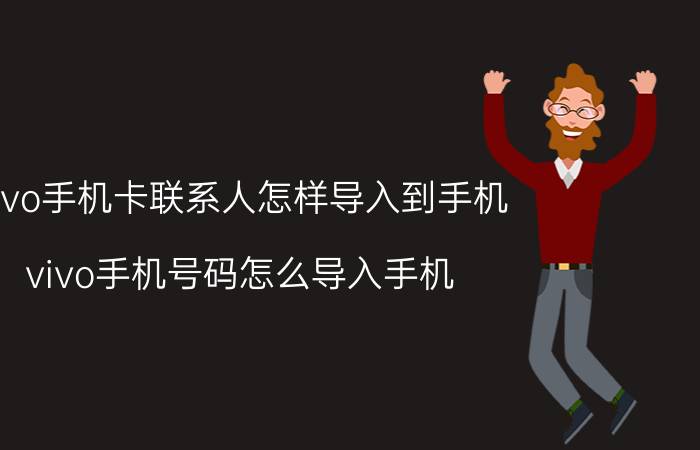 vivo手机卡联系人怎样导入到手机 vivo手机号码怎么导入手机？